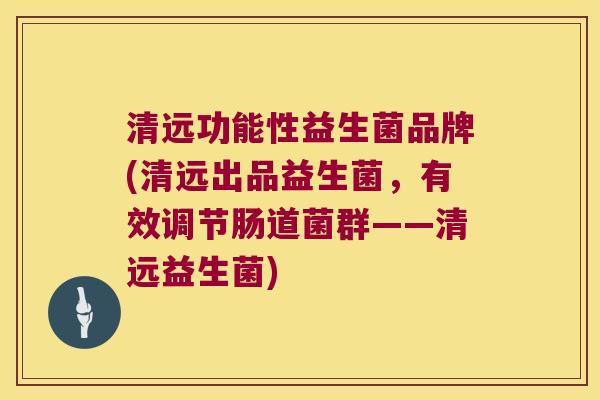 清远功能性益生菌品牌(清远出品益生菌,有效调节肠道菌群——清远益生菌) 清远功能性益生菌品牌(清远出品益生菌,有效调节肠道菌群——清远益生菌)