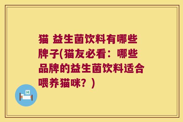 猫 益生菌饮料有哪些牌子(猫友必看：哪些品牌的益生菌饮料适合喂养猫咪？)