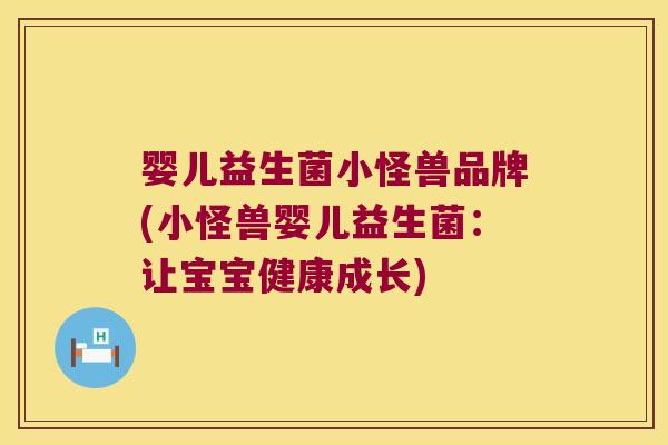 婴儿益生菌小怪兽品牌(小怪兽婴儿益生菌:让宝宝健康成长) 婴儿益生菌小怪兽品牌(小怪兽婴儿益生菌:让宝宝健康成长)