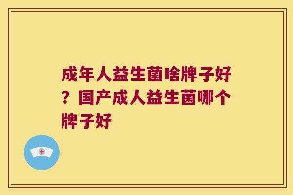 成年人益生菌啥牌子好？国产成人益生菌哪个牌子好