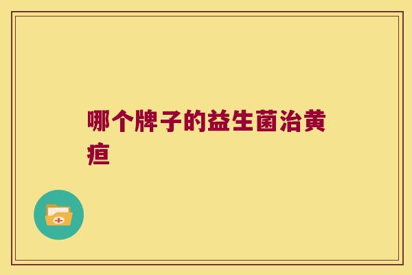 哪个牌子的益生菌治黄疸