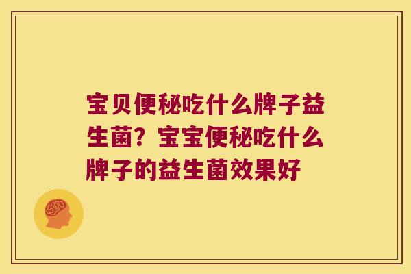 宝贝吃什么牌子益生菌?宝宝吃什么牌子的益生菌效果好 宝贝吃什么牌子益生菌?宝宝吃什么牌子的益生菌效果好