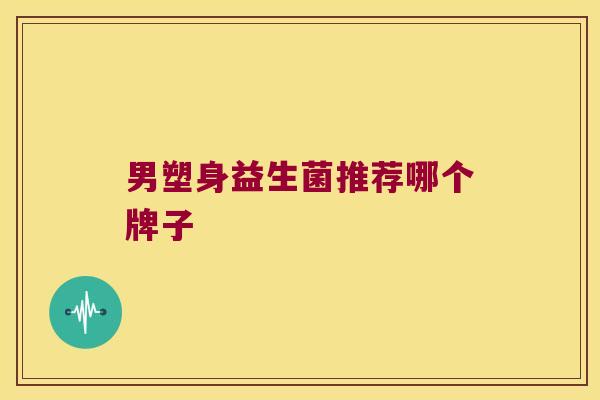 男塑身益生菌推荐哪个牌子