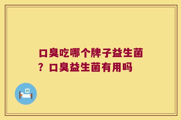 吃哪个牌子益生菌？益生菌有用吗