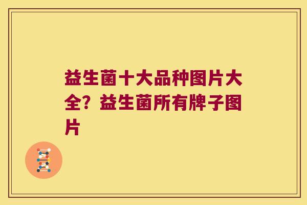 益生菌十大品种图片大全？益生菌所有牌子图片