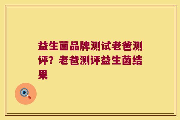 益生菌品牌测试老爸测评？老爸测评益生菌结果
