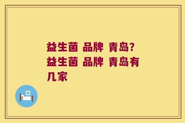 益生菌 品牌 青岛？益生菌 品牌 青岛有几家