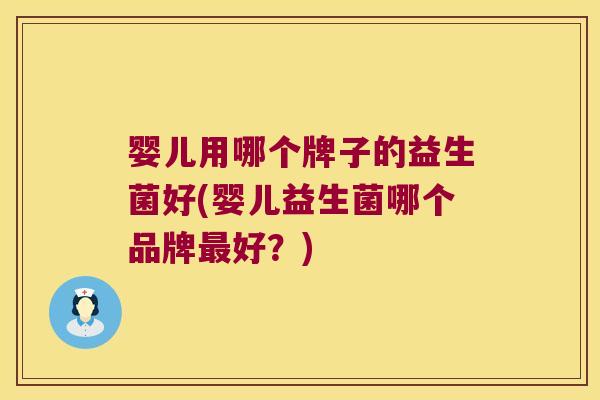 婴儿用哪个牌子的益生菌好(婴儿益生菌哪个品牌好?) 婴儿用哪个牌子的益生菌好(婴儿益生菌哪个品牌好?)