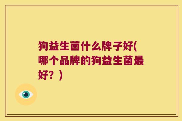 狗益生菌什么牌子好(哪个品牌的狗益生菌最好？)