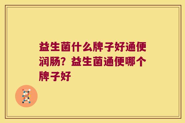 益生菌什么牌子好通便润肠？益生菌通便哪个牌子好