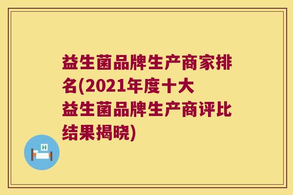益生菌品牌生产商家排名(2021年度十大益生菌品牌生产商评比结果揭晓) 益生菌品牌生产商家排名(2021年度十大益生菌品牌生产商评比结果揭晓)