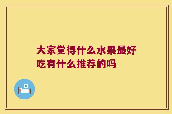 大家觉得什么水果最好吃有什么推荐的吗