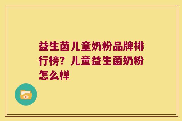 益生菌儿童奶粉品牌排行榜?儿童益生菌奶粉怎么样 益生菌儿童奶粉品牌排行榜?儿童益生菌奶粉怎么样
