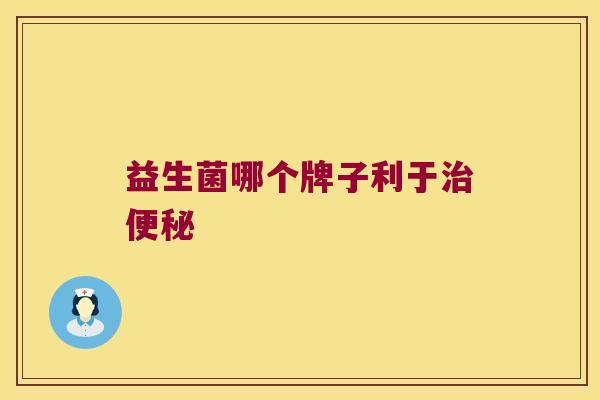 益生菌哪个牌子利于 益生菌哪个牌子利于