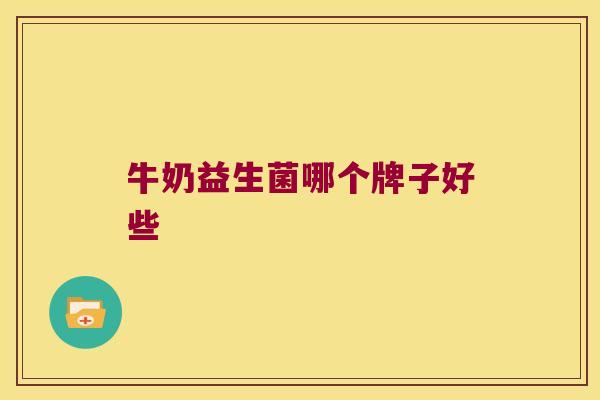 牛奶益生菌哪个牌子好些 牛奶益生菌哪个牌子好些