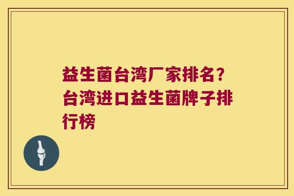 益生菌台湾厂家排名？台湾进口益生菌牌子排行榜
