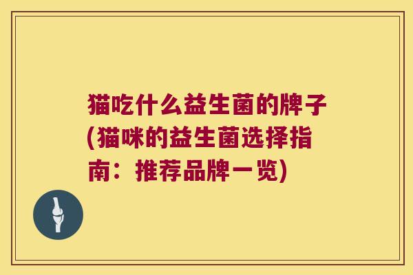 猫吃什么益生菌的牌子(猫咪的益生菌选择指南：推荐品牌一览)