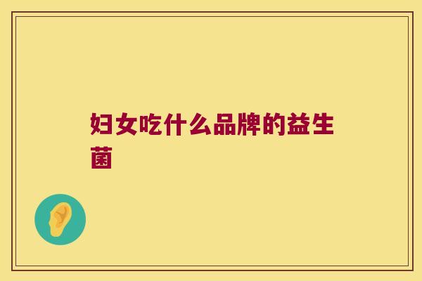 妇女吃什么品牌的益生菌