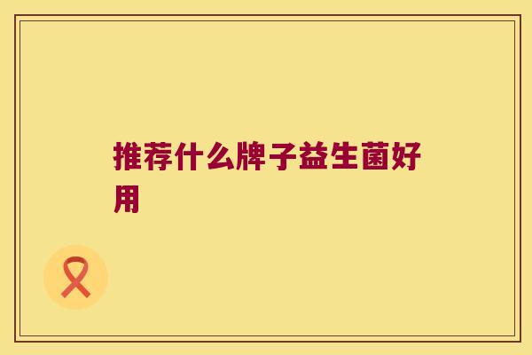 推荐什么牌子益生菌好用