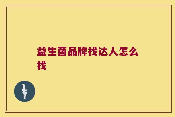 益生菌品牌找达人怎么找 益生菌品牌找达人怎么找