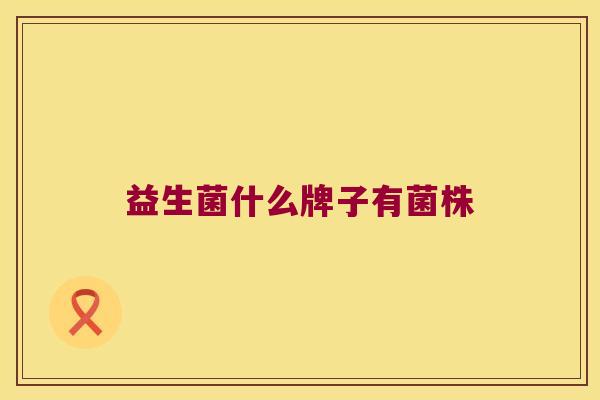 益生菌什么牌子有菌株 益生菌什么牌子有菌株