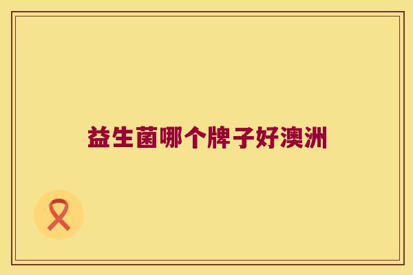益生菌哪个牌子好澳洲 益生菌哪个牌子好澳洲