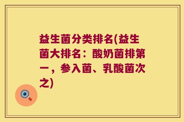 益生菌分类排名(益生菌大排名：酸奶菌排第一，参入菌、乳酸菌次之)