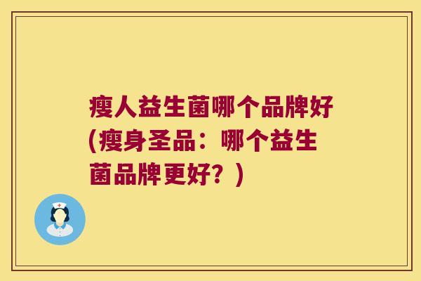 瘦人益生菌哪个品牌好(瘦身圣品:哪个益生菌品牌更好?) 瘦人益生菌哪个品牌好(瘦身圣品:哪个益生菌品牌更好?)
