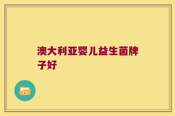 澳大利亚婴儿益生菌牌子好 澳大利亚婴儿益生菌牌子好