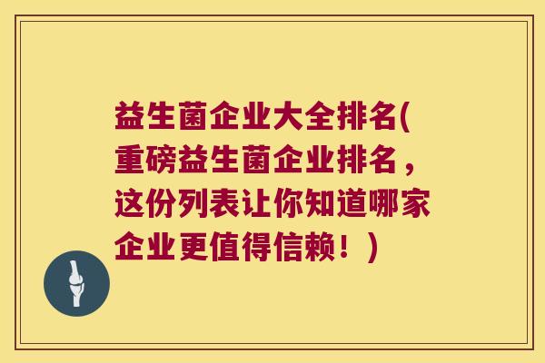 益生菌企业大全排名(重磅益生菌企业排名，这份列表让你知道哪家企业更值得信赖！)