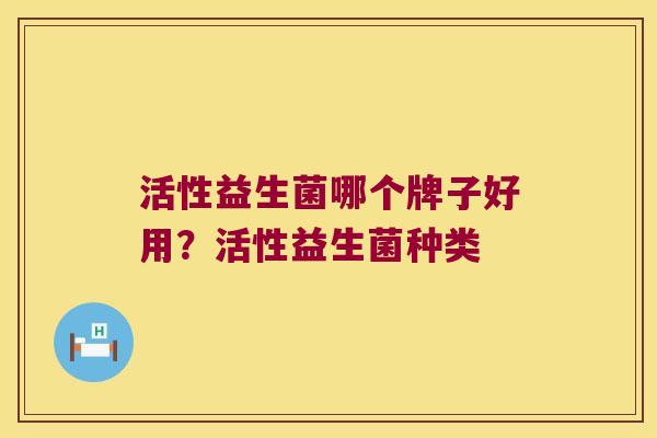 活性益生菌哪个牌子好用？活性益生菌种类