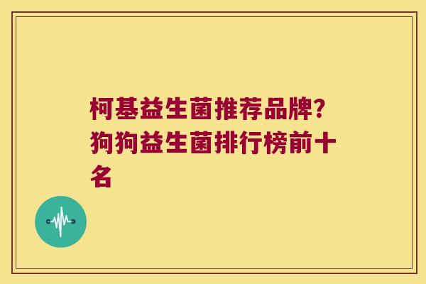 柯基益生菌推荐品牌？狗狗益生菌排行榜前十名