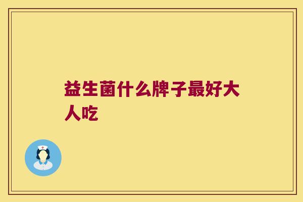 益生菌什么牌子最好大人吃