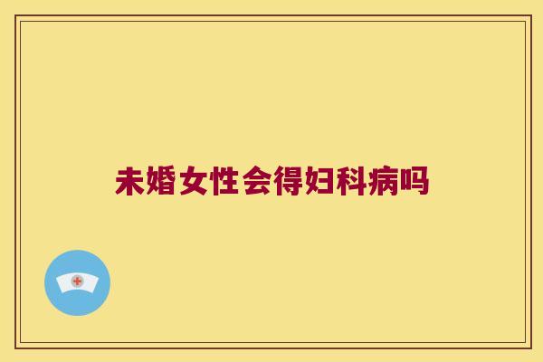 未婚女性会得妇科病吗