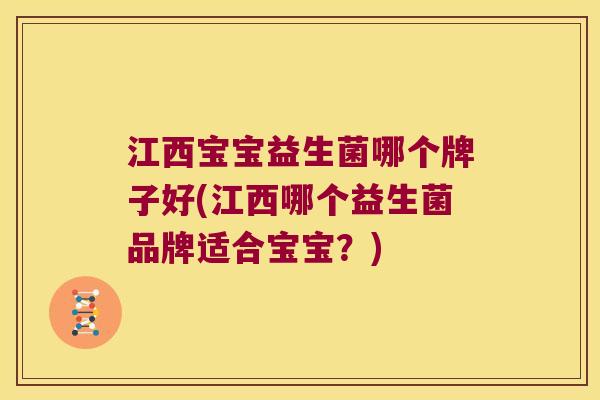 江西宝宝益生菌哪个牌子好(江西哪个益生菌品牌适合宝宝？)