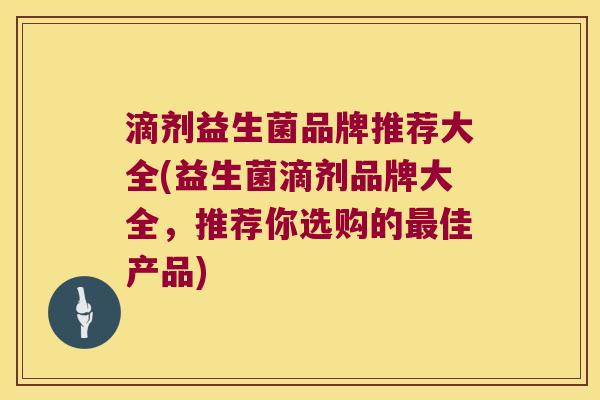 滴剂益生菌品牌推荐大全(益生菌滴剂品牌大全，推荐你选购的最佳产品)