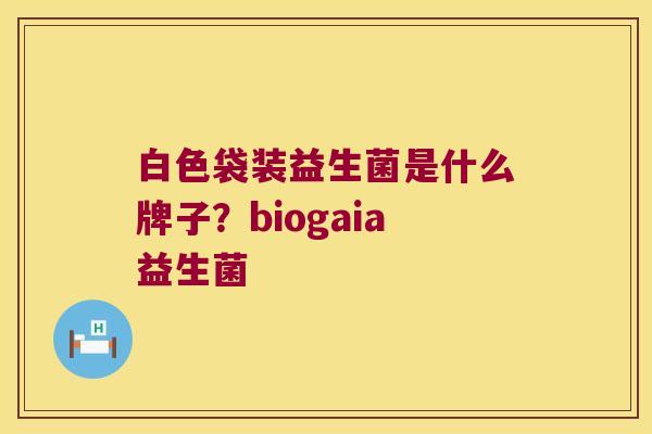 白色袋装益生菌是什么牌子？biogaia益生菌