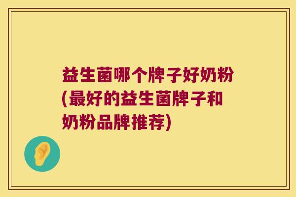 益生菌哪个牌子好奶粉(好的益生菌牌子和奶粉品牌推荐)