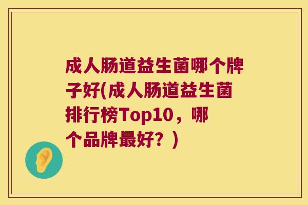 成人肠道益生菌哪个牌子好(成人肠道益生菌排行榜Top10，哪个品牌最好？)