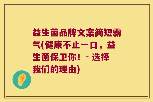 益生菌品牌文案简短霸气(健康不止一口，益生菌保卫你！- 选择我们的理由)