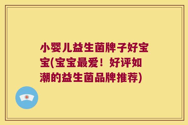 小婴儿益生菌牌子好宝宝(宝宝最爱！好评如潮的益生菌品牌推荐)
