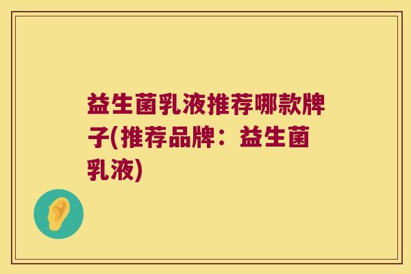 益生菌乳液推荐哪款牌子(推荐品牌：益生菌乳液)