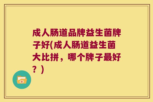 成人肠道品牌益生菌牌子好(成人肠道益生菌大比拼,哪个牌子好?) 成人肠道品牌益生菌牌子好(成人肠道益生菌大比拼,哪个牌子好?)