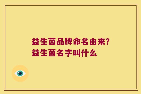 益生菌品牌命名由来？益生菌名字叫什么