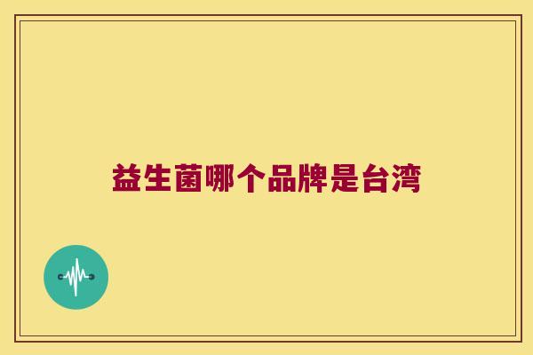 益生菌哪个品牌是台湾 益生菌哪个品牌是台湾