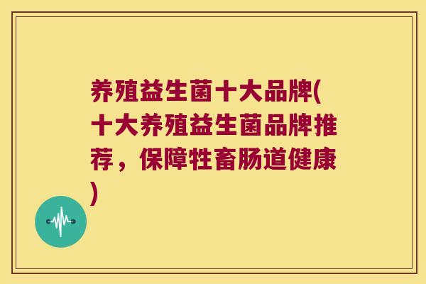 养殖益生菌十大品牌(十大养殖益生菌品牌推荐,保障牲畜肠道健康) 养殖益生菌十大品牌(十大养殖益生菌品牌推荐,保障牲畜肠道健康)