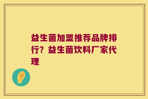 益生菌加盟推荐品牌排行？益生菌饮料厂家代理