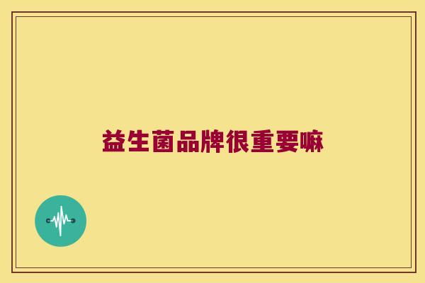 益生菌品牌很重要嘛