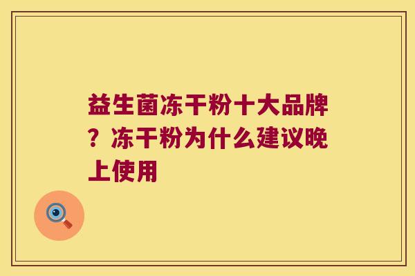 益生菌冻干粉十大品牌?冻干粉为什么建议晚上使用 益生菌冻干粉十大品牌?冻干粉为什么建议晚上使用