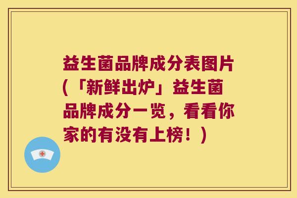 益生菌品牌成分表图片(「新鲜出炉」益生菌品牌成分一览，看看你家的有没有上榜！)